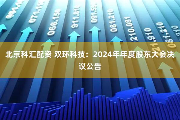北京科汇配资 双环科技：2024年年度股东大会决议公告