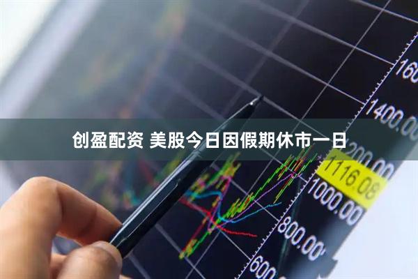 创盈配资 美股今日因假期休市一日