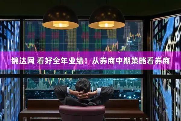 锦达网 看好全年业绩！从券商中期策略看券商