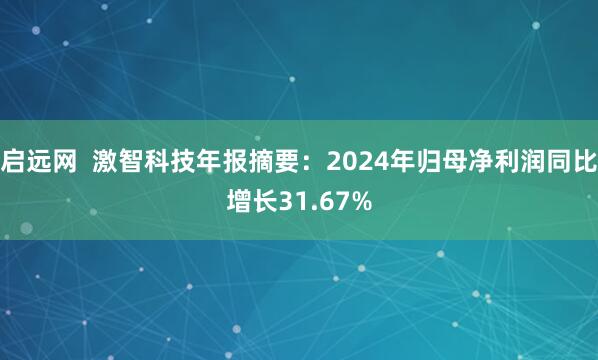 启远网  激智科技年报摘要：2024年归母净利润同比增长31.67%