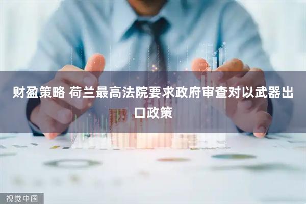 财盈策略 荷兰最高法院要求政府审查对以武器出口政策
