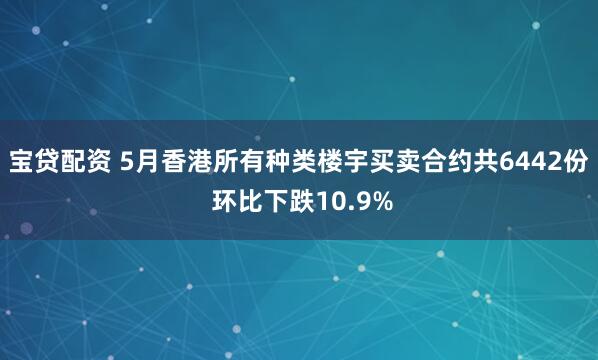 宝贷配资 5月香港所有种类楼宇买卖合约共6442份 环比下跌10.9%